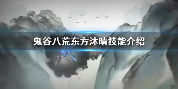 鬼谷八荒东方沐晴技艺有哪些 鬼谷八荒东方沐晴技能介绍