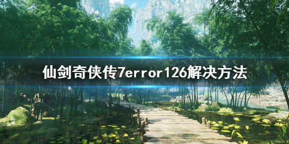 仙剑奇侠传7error126怎么解决 仙剑奇侠传7错误126