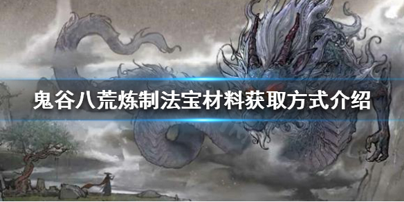 鬼谷八荒炼制法宝的材料怎么获得 炼制法宝材料获取方式介绍