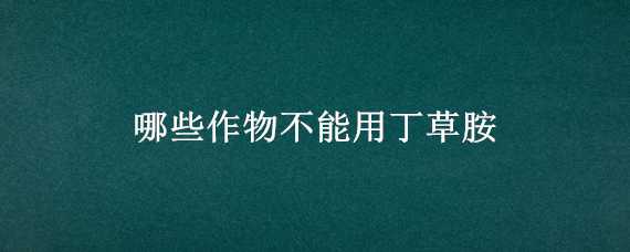 哪些作物不能用丁草胺 丁草胺什么作物不能用