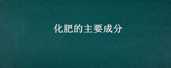 化肥的主要成分（二胺化肥的主要成分）