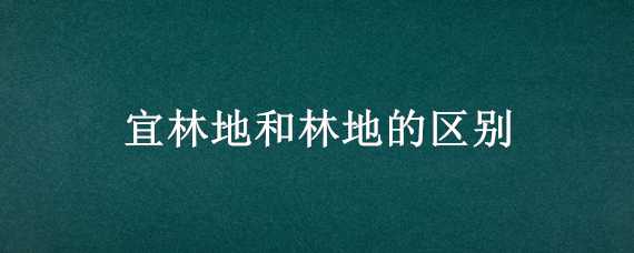 宜林地和林地的区别 什么是宜林地