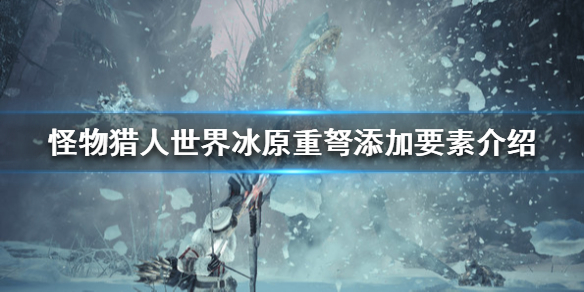 怪物猎人世界冰原重弩新添加了什么 怪物猎人世界冰原重弩新添加了什么技能