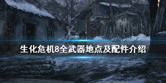 生化危机8武器配件收集点全介绍 生化危机8所有武器配件