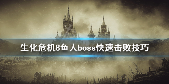 生化危机8鱼人boss怎么打 生化危机8鱼人boss快速击败技巧