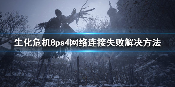 生化危机8网络连接失败怎么办 生化8ps4网络连接失败解决