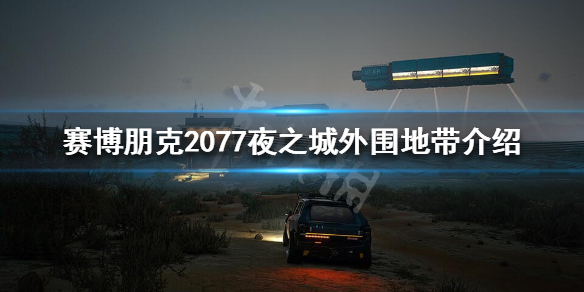 赛博朋克2077外围地带好玩吗 赛博朋克2077夜之城外围地带