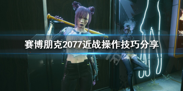 赛博朋克2077近战怎么操作 赛博朋克2077近战操作技巧分享