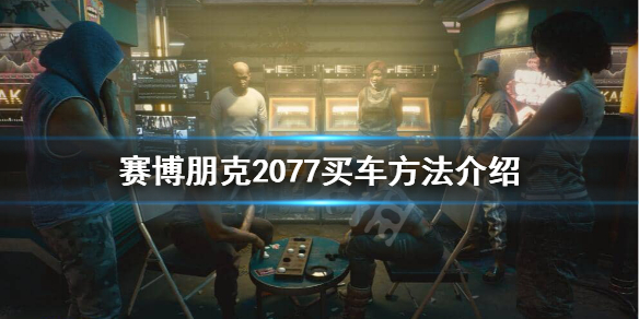 赛博朋克2077如何买车 赛博朋克2077买车方法介绍