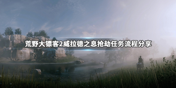 荒野大镖客2威拉德之息怎么抢 威拉德之息抢劫任务流程分享_网