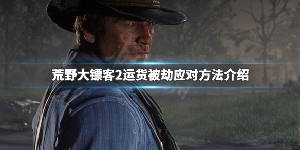 荒野大镖客2商贩运货被劫怎么办 运货被劫应对方法介绍_网