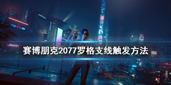 赛博朋克2077罗格支线怎么触发 罗格支线触发方法