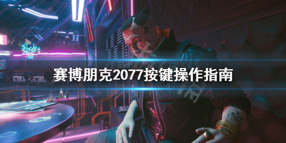 赛博朋克2077键盘鼠标怎么操作 赛博朋克2077按键操作指南