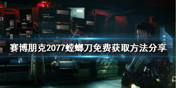 赛博朋克2077螳螂刀还有吗 赛博朋克2077螳螂刀免费获取方法