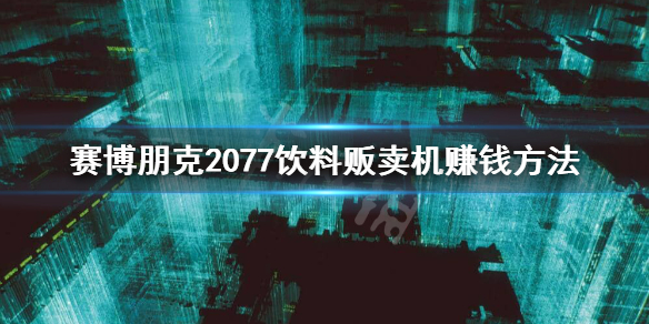 赛博朋克2077饮料贩卖机怎么刷钱 饮料贩卖机赚钱方法
