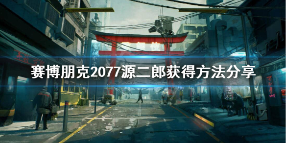 赛博朋克2077源二郎怎么获得 2077源二郎获得方法分享