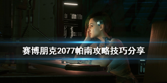 赛博朋克2077帕南攻略技巧分享 2077怎么攻略帕南