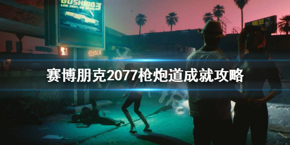 赛博朋克2077枪炮道成就怎么做 赛博朋克2077枪炮道成就攻略