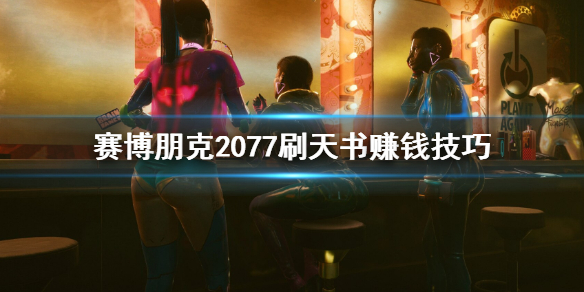 赛博朋克2077怎么刷天书赚钱 赛博朋克2077刷天书赚钱技巧