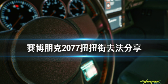 赛博朋克2077扭扭街在哪 赛博朋克2077妞妞街去法分享