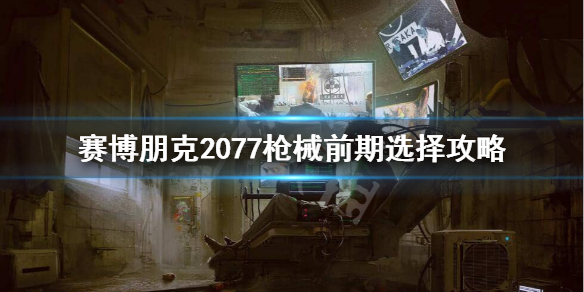 赛博朋克2077前期用什么枪 赛博朋克2077枪械前期选择攻略