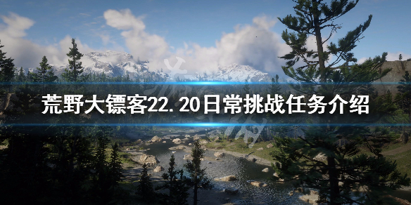 荒野大镖客22.20日常挑战任务介绍 2.20每日任务是什么_网