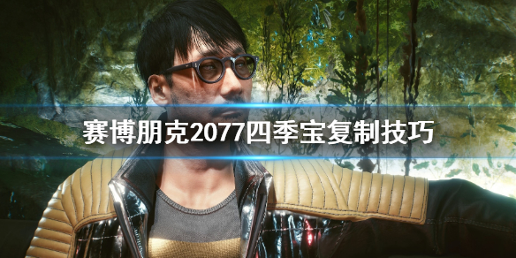 赛博朋克2077怎么复制四季宝（赛博朋克2077复制四季宝修复了?）