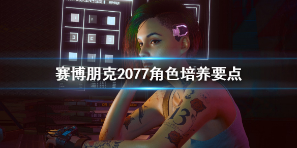 赛博朋克2077角色怎么培养 赛博朋克2077角色培养要点