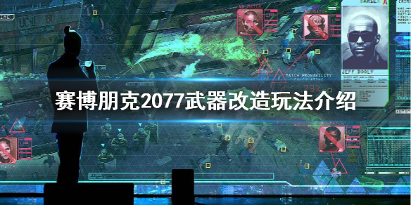 赛博朋克2077武器改装怎么玩 赛博朋克2077武器完全改造