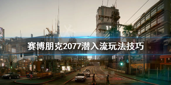 赛博朋克2077潜入流怎么玩（赛博朋克2077潜行流怎么玩）