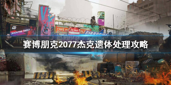 赛博朋克2077杰克遗体送哪 赛博朋克2077杰克遗体处理攻略