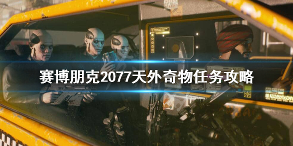 赛博朋克2077天外奇物怎么做 赛博朋克2077天外奇物任务攻略