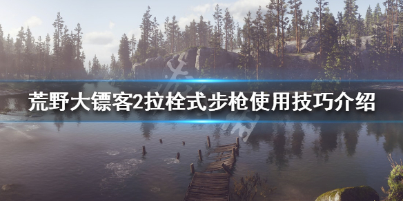 荒野大镖客2拉栓式步枪好用吗 拉栓式步枪使用技巧介绍_网