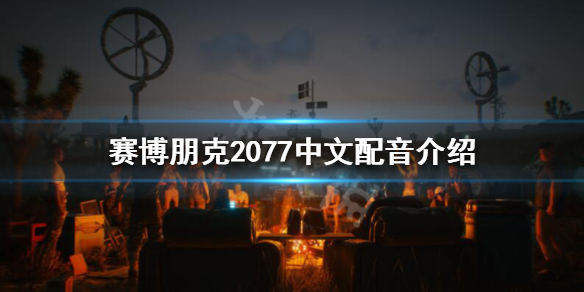 赛博朋克2077有中文语音吗 赛博朋克2077中文配音介绍