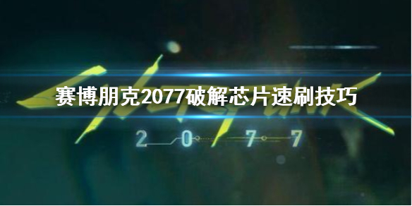 赛博朋克2077破解芯片去哪刷 赛博朋克2077破解芯片速刷技巧