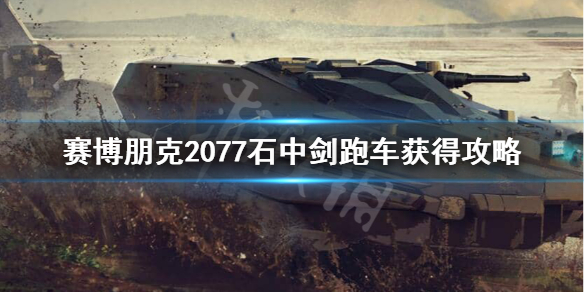 赛博朋克2077石中剑在哪 赛博朋克2077石中剑跑车获得攻略