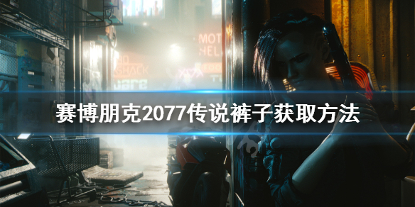 赛博朋克2077传说裤子怎么获得 赛博朋克2077传说裤子获取