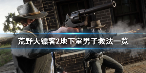 荒野大镖客2罗兹枪械店地下室男子怎么救 地下室男子救法