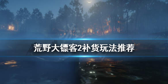 荒野大镖客2怎么补货快 荒野大镖客2补货玩法推荐