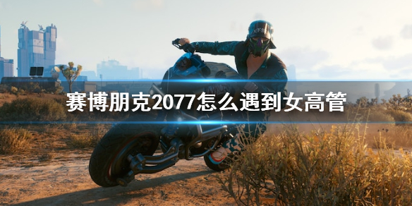赛博朋克2077怎么遇到女高管 女高管梅瑞德斯相遇技巧