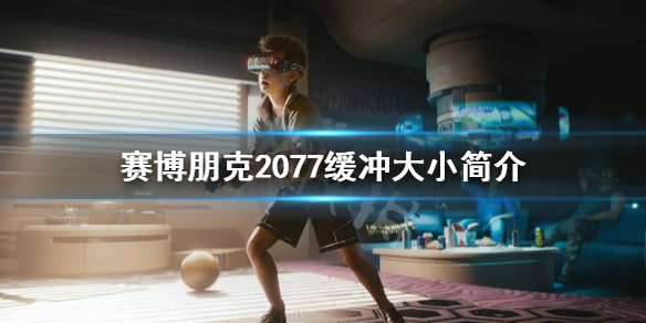 赛博朋克2077缓冲大小有什么用 赛博朋克2077缓冲大小简介