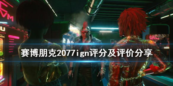 赛博朋克2077ign评分高吗 赛博朋克2077ign评分及评价分享