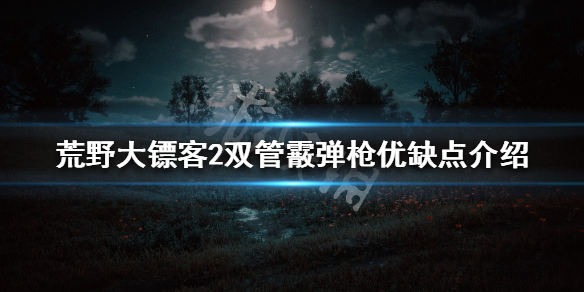 荒野大镖客2双管霰弹枪怎么样 荒野大镖客2双管霰弹枪厉害吗