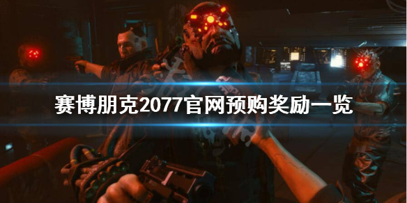 赛博朋克2077官网预购有什么好处 赛博朋克2077官网预购奖励一览