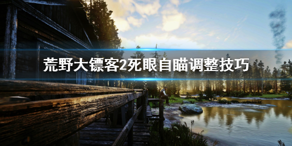 荒野大镖客2死眼怎么调整自瞄 荒野大镖客2死眼自瞄调整技巧