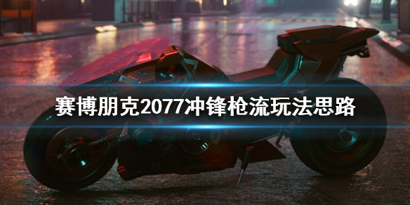 赛博朋克2077冲锋枪流玩法思路 赛博朋克2077突击步枪流