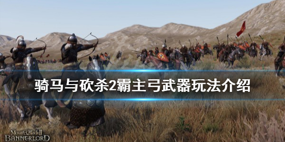 骑马与砍杀2弓怎么玩 骑马与砍杀2霸主弓武器玩法介绍