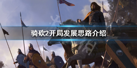 骑马与砍杀2开局怎么发展 骑砍2开局发展思路介绍