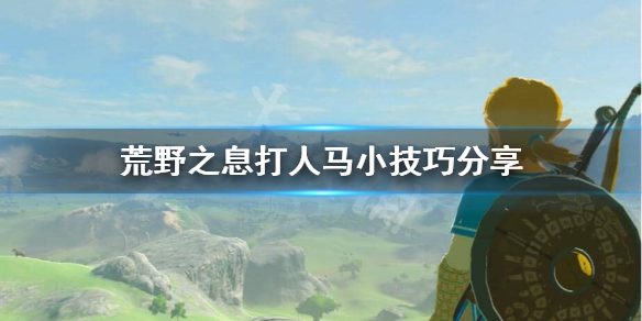 荒野之息人马怎么打 荒野之息打人马小技巧分享