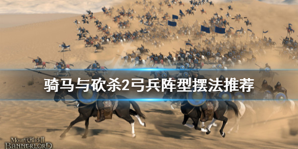 骑马与砍杀2弓兵阵型怎么摆 骑马与砍杀2弓兵阵型摆法推荐